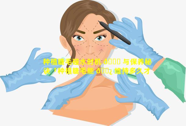 种植睫毛碰水时机 🐒 与保养秘诀「种植睫毛能 🌿 维持多久才能不让进去水」